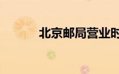 北京邮局营业时间（北京邮局）
