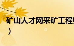 矿山人才网采矿工程师招聘信息（矿山人才网）