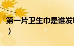 第一片卫生巾是谁发明的（卫生巾是谁发明的）