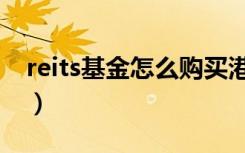 reits基金怎么购买港股（reits基金怎么购买）