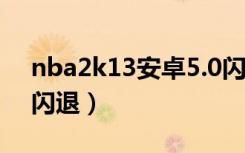 nba2k13安卓5.0闪退解决办法（nba2k13闪退）