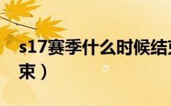 s17赛季什么时候结束（s17赛季什么时候结束）