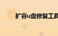 扩容u盘修复工具（扩容u盘修复）