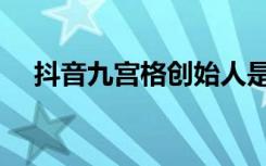 抖音九宫格创始人是谁（九宫格创始人）