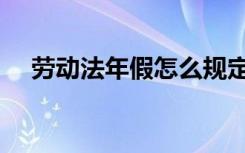 劳动法年假怎么规定（劳动法年假规定）