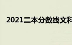 2021二本分数线文科（2021二本分数线）