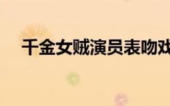 千金女贼演员表吻戏（千金女贼演员表）