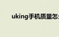 uking手机质量怎么样（uking手机）