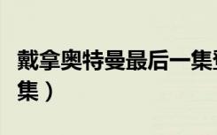 戴拿奥特曼最后一集登场（戴拿奥特曼最后一集）