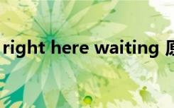 right here waiting 原唱歌曲（right here）