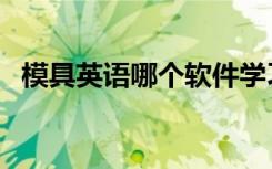 模具英语哪个软件学习比较好（模具英语）