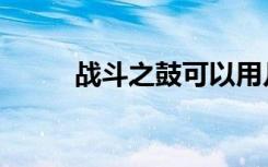 战斗之鼓可以用几次（战斗之鼓）