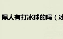 黑人有打冰球的吗（冰球为什么不允许黑人）
