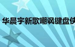 华晨宇新歌嘲讽键盘侠（华晨宇嘲讽键盘侠）