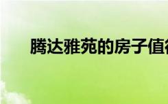腾达雅苑的房子值得买吗（腾达雅苑）