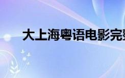 大上海粤语电影完整版（大上海粤语）