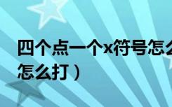 四个点一个x符号怎么打出来（四个点的符号怎么打）