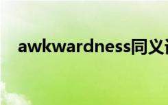 awkwardness同义词（awkwardness）