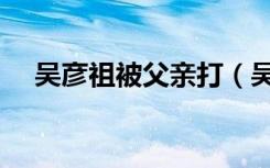 吴彦祖被父亲打（吴彦祖晒照悼念父亲）