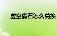 虚空魔石怎么兑换（虚空魔石在哪换）