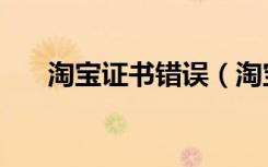淘宝证书错误（淘宝证书错误怎么办）