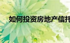 如何投资房地产信托（如何投资房地产）