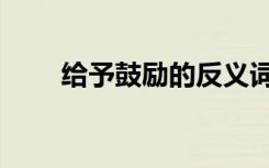 给予鼓励的反义词（给予的反义词）