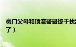 豪门父母和顶流哥哥终于找到（豪门父母和顶流终于找到我了）