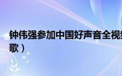 钟伟强参加中国好声音全视频（中国好声音钟伟强唱的什么歌）