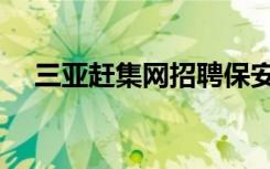 三亚赶集网招聘保安信息（三亚赶集网）