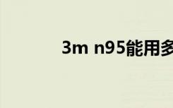 3m n95能用多久（3m n95）