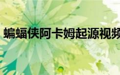 蝙蝠侠阿卡姆起源视频（蝙蝠侠阿卡姆起源）