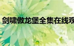 剑啸傲龙堡全集在线观看（剑啸傲龙堡全集）