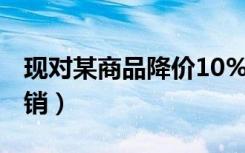 现对某商品降价10%（现对某商品降价20 促销）