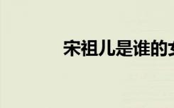 宋祖儿是谁的女儿（宋 祖儿）