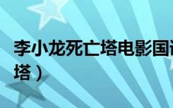 李小龙死亡塔电影国语在线播放（李小龙死亡塔）