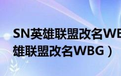 SN英雄联盟改名WBG河南戏曲视频（SN英雄联盟改名WBG）