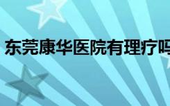 东莞康华医院有理疗吗（东莞康华医院道歉）