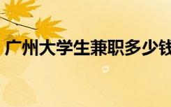 广州大学生兼职多少钱（广州大学生兼职网）