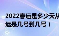 2022春运是多少天从几号到几号（2022年春运是几号到几号）