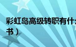 彩虹岛高级转职有什么用（彩虹岛高级转职证书）