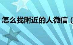 怎么找附近的人微信（怎么找附近的人服务）