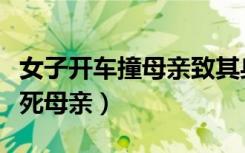 女子开车撞母亲致其身亡（女子因琐事驾车撞死母亲）