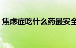 焦虑症吃什么药最安全有效（焦虑症吃什么）