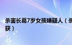 杀害长葛7岁女孩嫌疑人（杀害长葛7岁小女孩嫌疑人已被抓获）