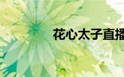 花心太子直播（花心太子）