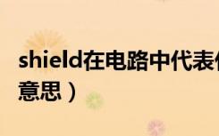 shield在电路中代表什么意思（shield是什么意思）