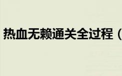 热血无赖通关全过程（热血无赖看游戏版本）