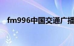 fm996中国交通广播在线收听（fm99 6）