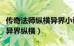 传奇法师纵横异界小说最新章节（传奇法师之异界纵横）